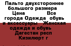 Пальто двухстороннее большого размера › Цена ­ 10 000 - Все города Одежда, обувь и аксессуары » Женская одежда и обувь   . Дагестан респ.,Кизилюрт г.